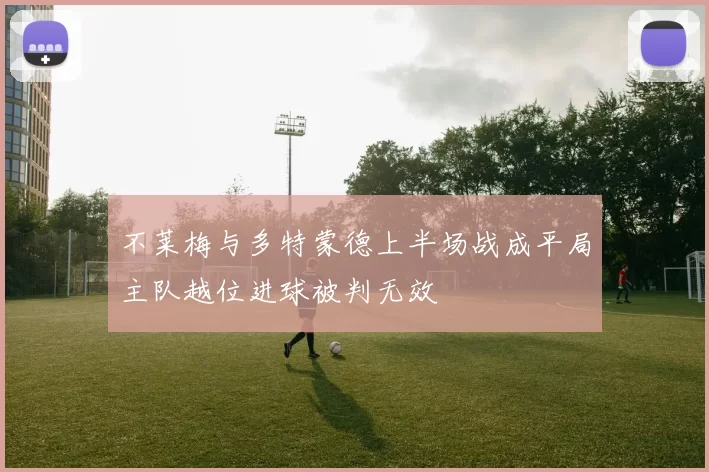不莱梅与多特蒙德上半场战成平局主队越位进球被判无效