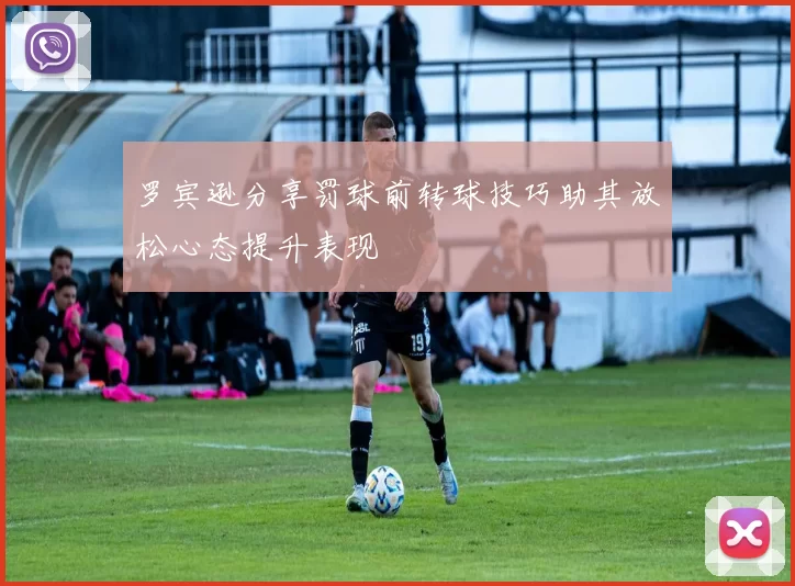 罗宾逊分享罚球前转球技巧助其放松心态提升表现