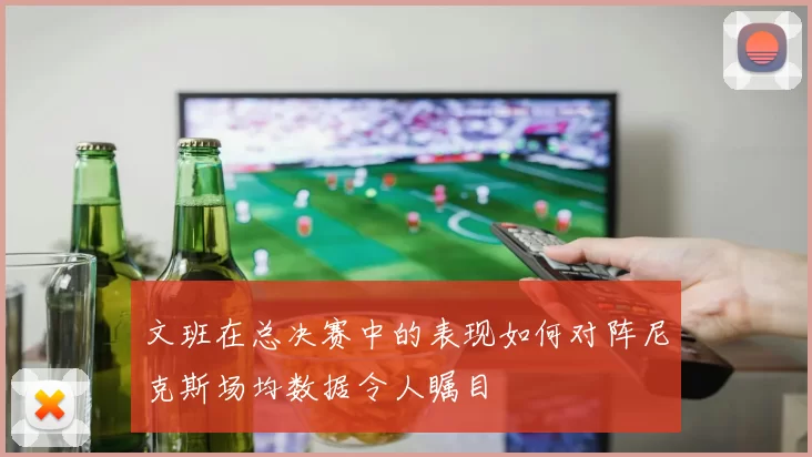 文班在总决赛中的表现如何对阵尼克斯场均数据令人瞩目