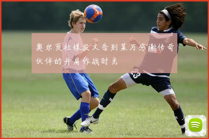 奥尔莫社媒发文告别莱万感谢传奇伙伴的并肩作战时光