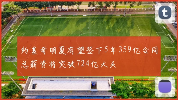 约基奇明夏有望签下5年359亿合同总薪资将突破724亿大关