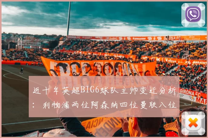 近十年英超BIG6球队主帅变迁分析：利物浦两位阿森纳四位曼联八位切尔西热刺十位